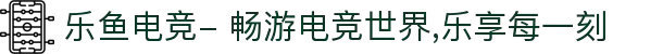 乐鱼电竞- 畅游电竞世界,乐享每一刻